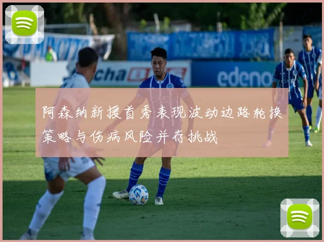 阿森纳新援首秀表现波动边路轮换策略与伤病风险并存挑战