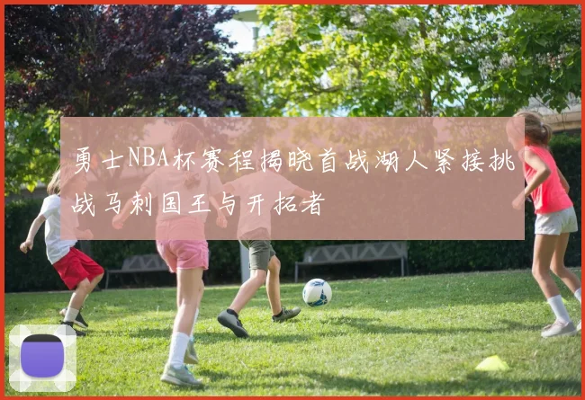 勇士NBA杯赛程揭晓首战湖人紧接挑战马刺国王与开拓者