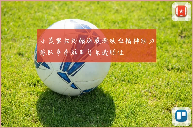 小莫雷兹约翰逊展现铁血精神助力球队争夺冠军与乐透顺位