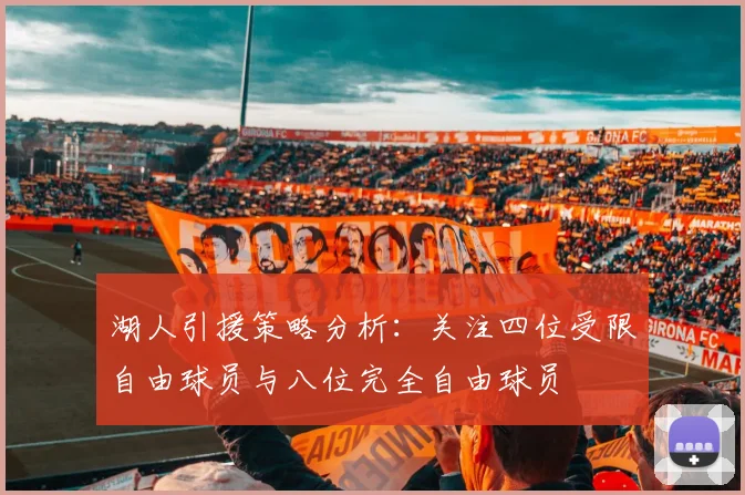 湖人引援策略分析：关注四位受限自由球员与八位完全自由球员