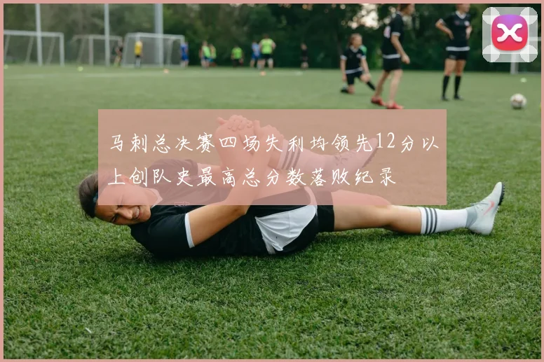 马刺总决赛四场失利均领先12分以上创队史最高总分数落败纪录